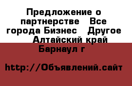 Предложение о партнерстве - Все города Бизнес » Другое   . Алтайский край,Барнаул г.